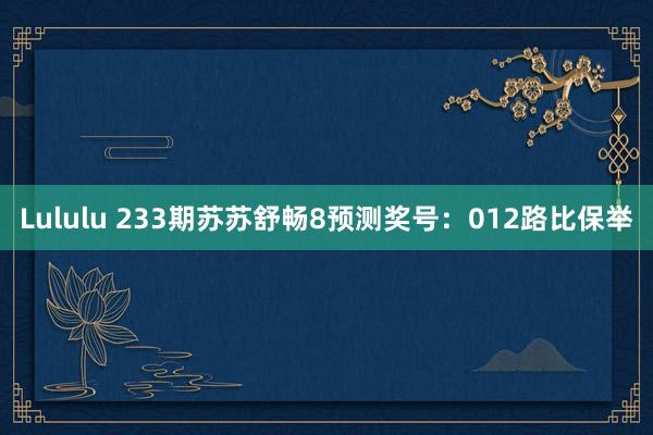 Lululu 233期苏苏舒畅8预测奖号：012路比保举