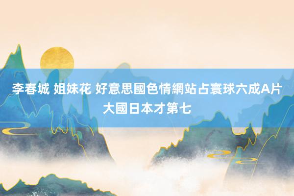 李春城 姐妹花 好意思國色情網站占寰球六成　A片大國日本才第七
