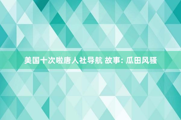 美国十次啦唐人社导航 故事: 瓜田风骚