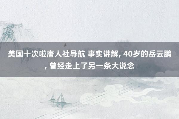 美国十次啦唐人社导航 事实讲解， 40岁的岳云鹏， 曾经走上了另一条大说念